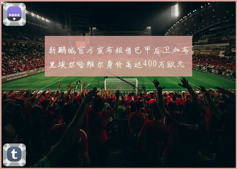 新鹏城官方宣布租借巴甲后卫加布里埃尔哈维尔身价高达400万欧元