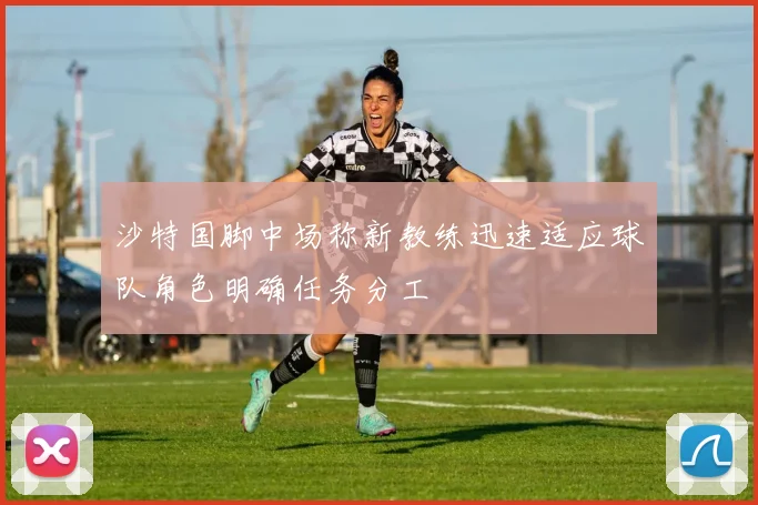 沙特国脚中场称新教练迅速适应球队角色明确任务分工