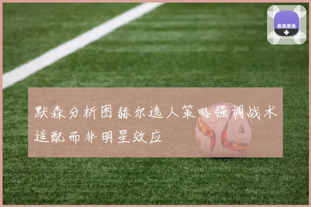 默森分析图赫尔选人策略强调战术适配而非明星效应