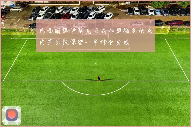 巴西前锋伊萨克正式加盟维罗纳米内罗竞技保留一半转会分成