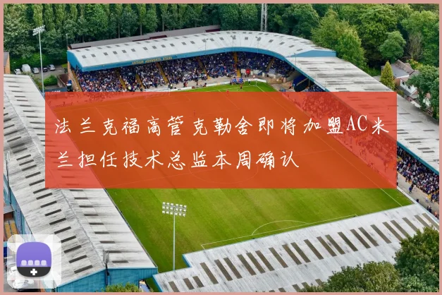 法兰克福高管克勒舍即将加盟AC米兰担任技术总监本周确认