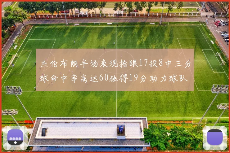 杰伦布朗半场表现抢眼17投8中三分球命中率高达60独得19分助力球队