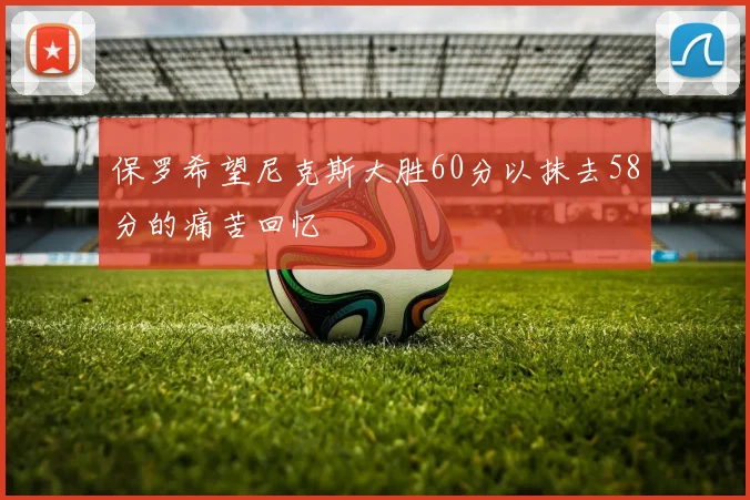 保罗希望尼克斯大胜60分以抹去58分的痛苦回忆