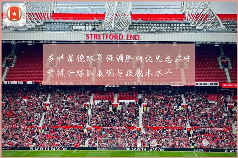 多特蒙德球员强调胜利优先总监呼吁提升球队表现与技战术水平