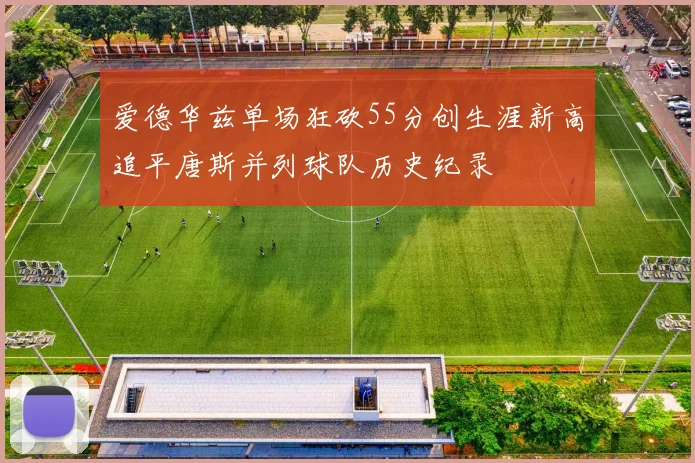 爱德华兹单场狂砍55分创生涯新高追平唐斯并列球队历史纪录