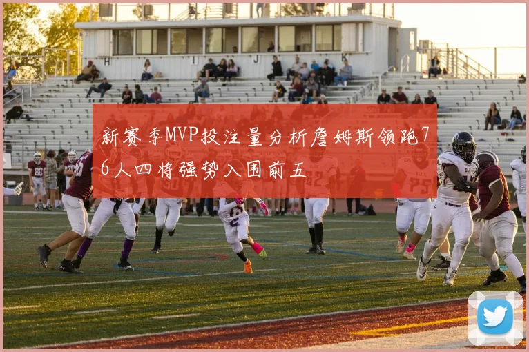 新赛季MVP投注量分析詹姆斯领跑76人四将强势入围前五